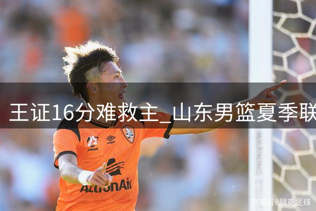 王证16分难救主 山东男篮夏季联赛惜败青岛