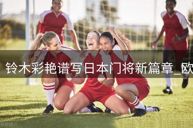 铃木彩艳谱写日本门将新篇章 欧冠首秀创纪录